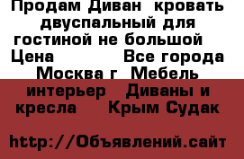 Продам Диван- кровать двуспальный для гостиной не большой  › Цена ­ 4 000 - Все города, Москва г. Мебель, интерьер » Диваны и кресла   . Крым,Судак